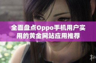 全面盘点Oppo手机用户实用的黄金网站应用推荐