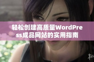 轻松创建高质量WordPress成品网站的实用指南