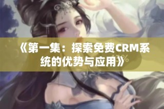 《第一集：探索免费CRM系统的优势与应用》