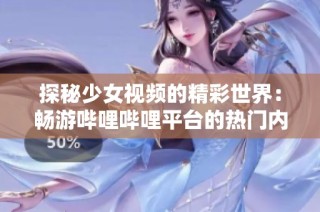 探秘少女视频的精彩世界：畅游哔哩哔哩平台的热门内容