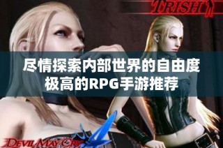 尽情探索内部世界的自由度极高的RPG手游推荐