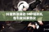 抖音热潮涌动 DNF福利礼包引发玩家热议