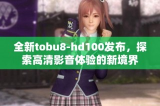 全新tobu8-hd100发布，探索高清影音体验的新境界