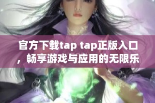 官方下载tap tap正版入口，畅享游戏与应用的无限乐趣