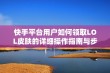 快手平台用户如何领取LOL皮肤的详细操作指南与步骤解析