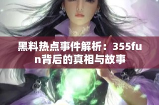 黑料热点事件解析：355fun背后的真相与故事