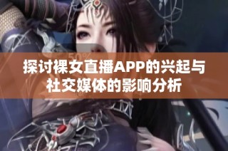 探讨裸女直播APP的兴起与社交媒体的影响分析