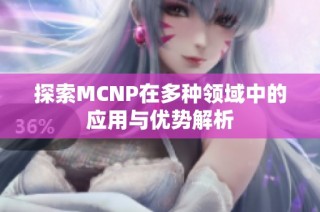 探索MCNP在多种领域中的应用与优势解析