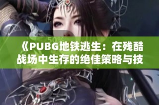 《PUBG地铁逃生：在残酷战场中生存的绝佳策略与技巧》