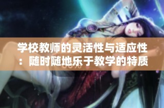 学校教师的灵活性与适应性：随时随地乐于教学的特质分析