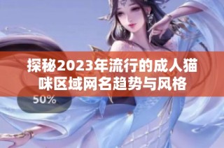 探秘2023年流行的成人猫咪区域网名趋势与风格