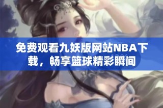 免费观看九妖版网站NBA下载，畅享篮球精彩瞬间