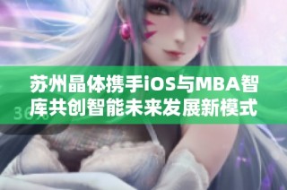 苏州晶体携手iOS与MBA智库共创智能未来发展新模式