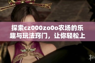 探索cz000zo0o农场的乐趣与玩法窍门，让你轻松上手