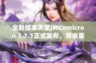 全新版本天堂JMComicron 1.7.1正式发布，带来更多精彩功能