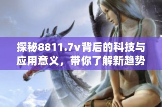 探秘8811.7v背后的科技与应用意义，带你了解新趋势