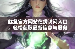 鱿鱼官方网站在线访问入口，轻松获取最新信息与服务