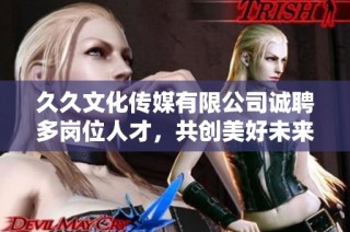 久久文化传媒有限公司诚聘多岗位人才，共创美好未来