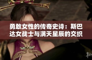 勇敢女性的传奇史诗：斯巴达女战士与满天星辰的交织