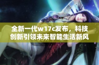 全新一代w17c发布，科技创新引领未来智能生活新风潮