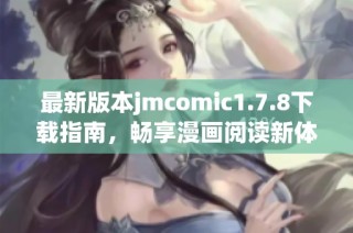 最新版本jmcomic1.7.8下载指南，畅享漫画阅读新体验与全新功能介绍