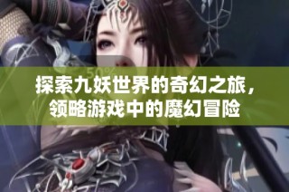 探索九妖世界的奇幻之旅，领略游戏中的魔幻冒险