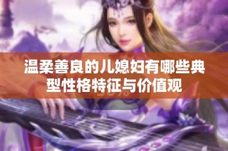 温柔善良的儿媳妇有哪些典型性格特征与价值观