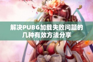 解决PUBG加载失败问题的几种有效方法分享