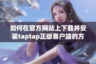 如何在官方网站上下载并安装taptap正版客户端的方法与步骤