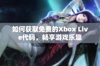 如何获取免费的Xbox Live代码，畅享游戏乐趣