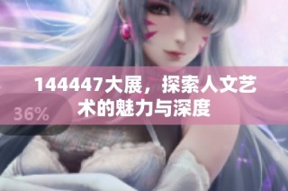 144447大展，探索人文艺术的魅力与深度