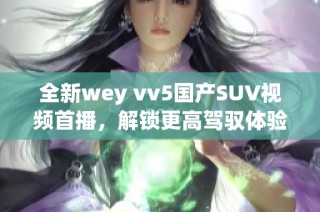 全新wey vv5国产SUV视频首播，解锁更高驾驭体验