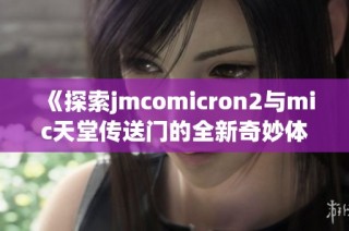 《探索jmcomicron2与mic天堂传送门的全新奇妙体验》