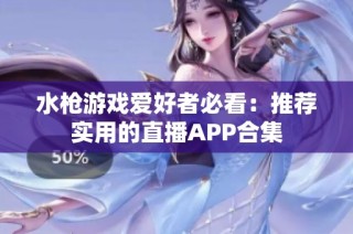 水枪游戏爱好者必看：推荐实用的直播APP合集