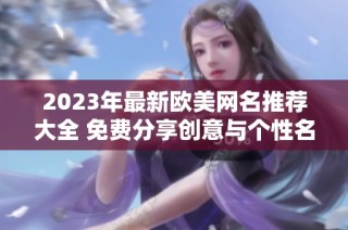 2023年最新欧美网名推荐大全 免费分享创意与个性名称