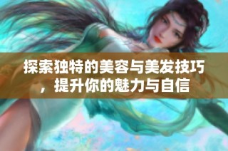 探索独特的美容与美发技巧，提升你的魅力与自信