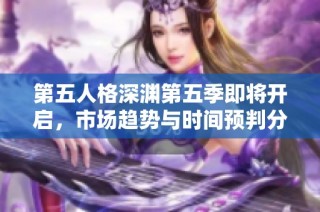 第五人格深渊第五季即将开启，市场趋势与时间预判分析