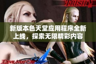 新版本色天堂应用程序全新上线，探索无限精彩内容