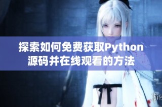 探索如何免费获取Python源码并在线观看的方法