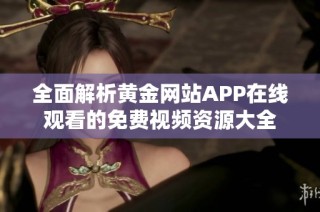 全面解析黄金网站APP在线观看的免费视频资源大全