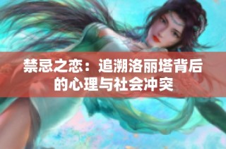 禁忌之恋：追溯洛丽塔背后的心理与社会冲突