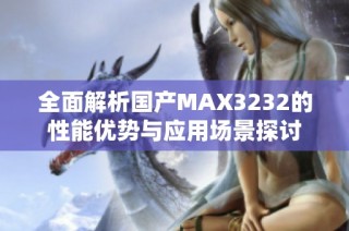 全面解析国产MAX3232的性能优势与应用场景探讨