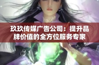 玖玖传媒广告公司：提升品牌价值的全方位服务专家