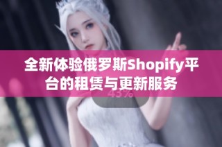 全新体验俄罗斯Shopify平台的租赁与更新服务