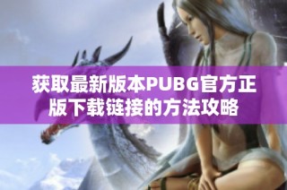 获取最新版本PUBG官方正版下载链接的方法攻略