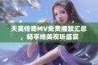 天美传奇MV免费播放汇总，畅享绝美视听盛宴