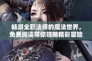 畅游全职法师的魔法世界，免费阅读带你领略精彩冒险