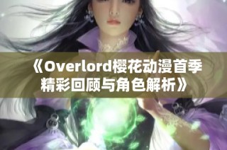 《Overlord樱花动漫首季精彩回顾与角色解析》