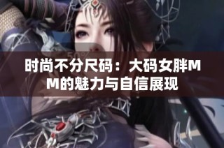 时尚不分尺码：大码女胖MM的魅力与自信展现