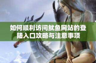 如何顺利访问鱿鱼网站的登陆入口攻略与注意事项